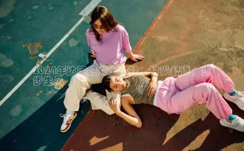 Bsports网页版登录入口彩讯股份2024年达芙妮女士皮鞋：时尚舒适，步
步生风