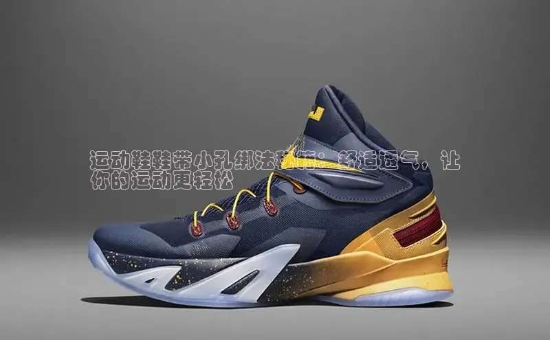 Bsport体育-官方网站阿里尔公司运动鞋鞋带小孔绑法秘籍：舒适透气，让
你的运动更轻松