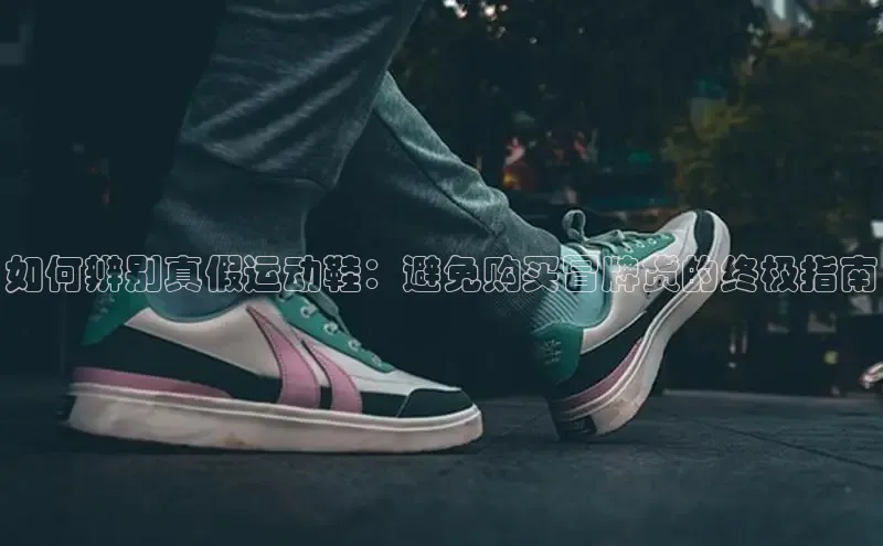 Bsport体育在线官网百度集团如何辨别真假运动鞋：避免购买冒牌货的终极指南