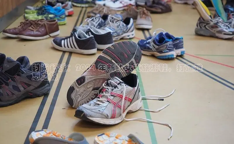 bsports必一中国百度手机助手时尚舒适：2024 年新款女式旅游鞋，打造难
忘之旅