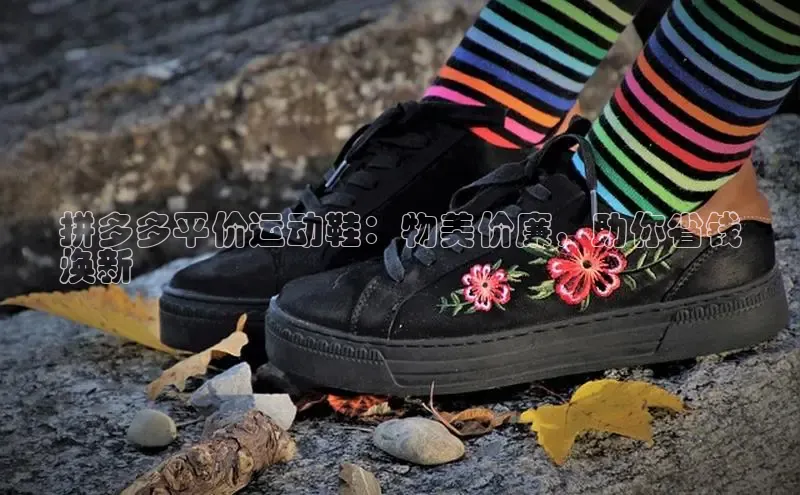 必一运动Bsport官方网站颐驰 06拼多多平价运动鞋：物美价廉，助你省钱
焕新