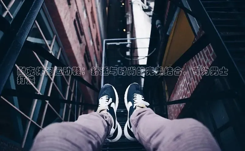 bsports网页版登录官方入口雷柏科技耐克休闲运动鞋：舒适与时尚的完美结合，专为男士
打造