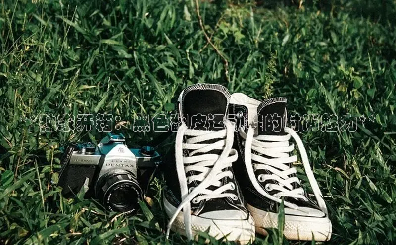 Bsports官网百度移动开放平台**独家开箱：黑色翻皮运动鞋的时尚魅力**