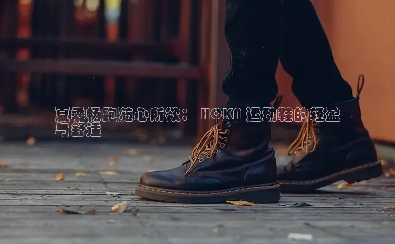 b体育(中国)官方网站百家号夏季畅跑随心所欲： HOKA 运动鞋的轻盈
与舒适