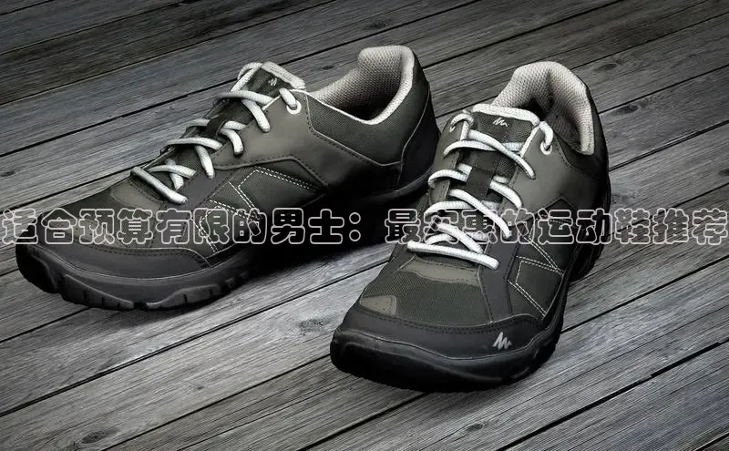 bsports必一运动华策影视适合预算有限的男士：最实惠的运动鞋推荐