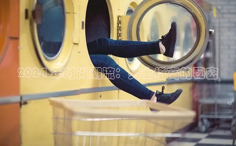 b体育sports顺丰2024 年时尚潮流：男士增高的秘密