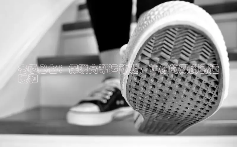 必一运动sport百度 H5冬季必备：保暖高帮运动鞋，让你的双脚舒适
暖和