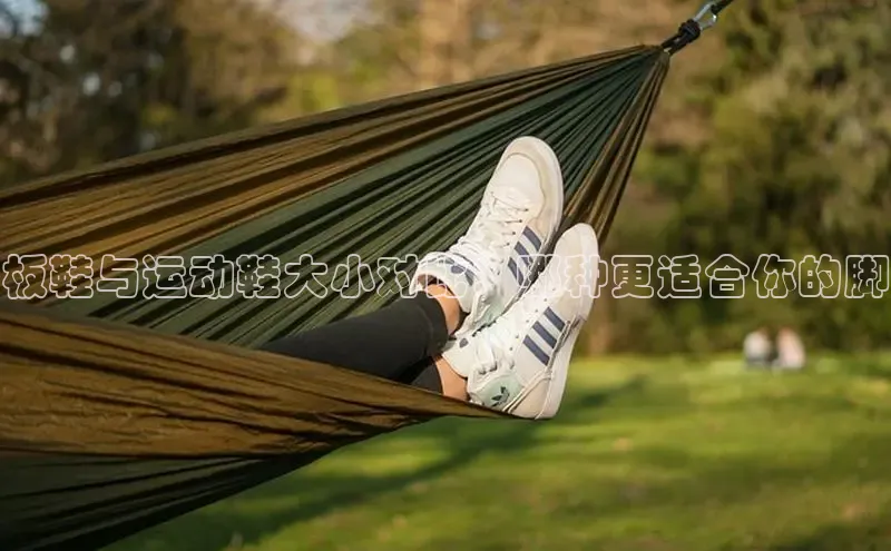 bsports必一运动华策影视板鞋与运动鞋大小对比：哪种更适合你的脚