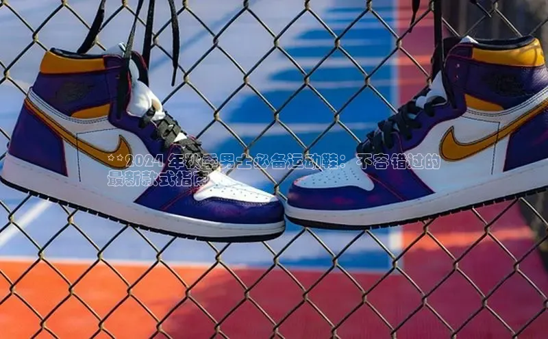Bsport体育在线官网百度集团**2024 年秋季男士必备运动鞋：不容错过的
最新款式指南**