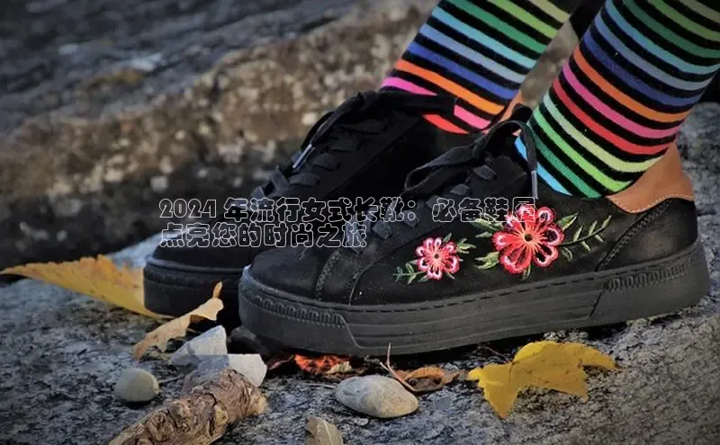 b体育下载入口app极氪智能科技2024 年流行女式长靴：必备鞋履，
点亮您的时尚之旅