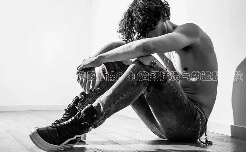 b体育登录入口app下载安装免费中海达炎炎夏日运动鞋选购指南：打造舒适透气的运动体验