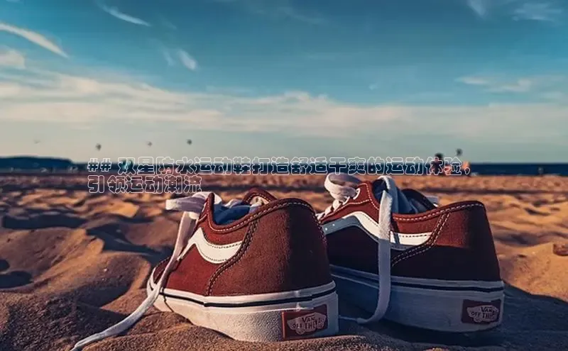 bsports网页版轻美电器## 双星防水运动鞋打造舒适干爽的运动体验，
引领运动潮流