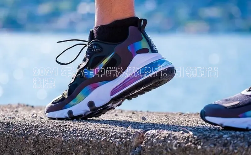 B—sports必一路畅科技2024 年男士中端爆款鞋履：引领时尚
潮流