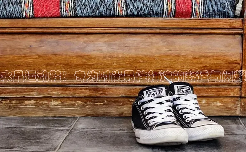 B体育网页版在线登录官网如流水晶运动鞋：专为时尚男性打造的舒适与闪耀