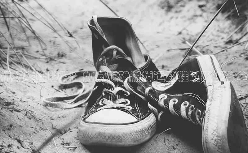 bsports必一运动百度人工翻译机场安检脱鞋：如何正确脱掉运动鞋以确保安全