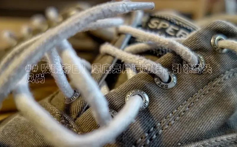 Bsports在线登录入口普信公司## 吸睛夺目！厚底亮片运动鞋，引领街头
风尚