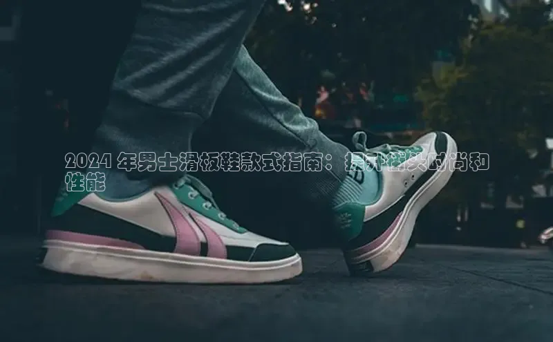 B体育手机版下载app百度Apollo2024 年男士滑板鞋款式指南：提升街头时尚和
性能