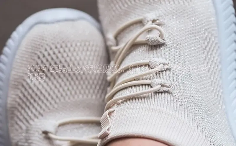 Bsport体育在线官网百度集团2024 年男士开车鞋爆款：提升驾驶体验的时尚
选择