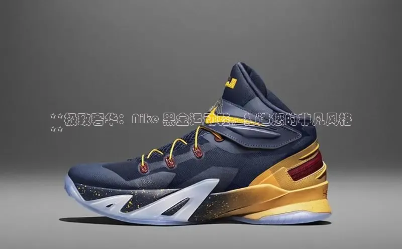 B体育网页版在线登录官网如流**极致奢华：Nike 黑金运动鞋，打造您的非凡风格
**