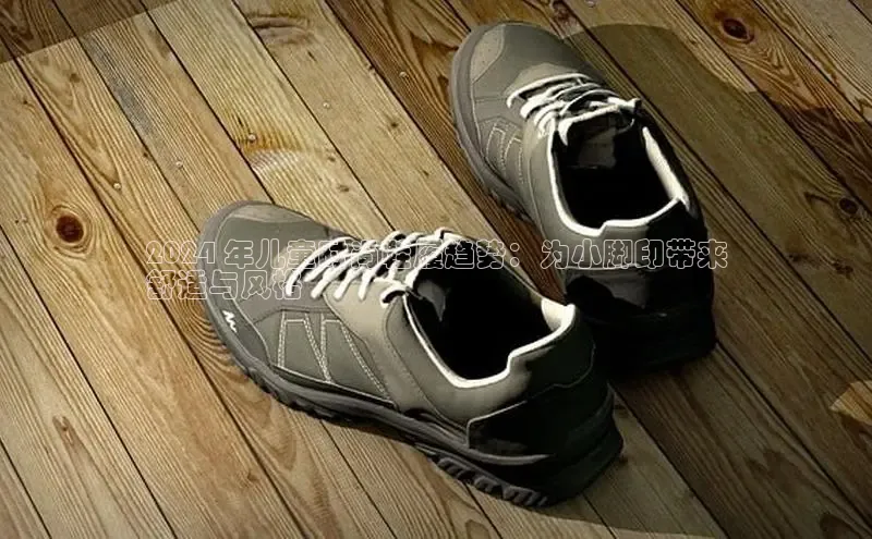 bsports必一中国百度手机助手2024 年儿童时尚鞋履趋势：为小脚印带来
舒适与风格