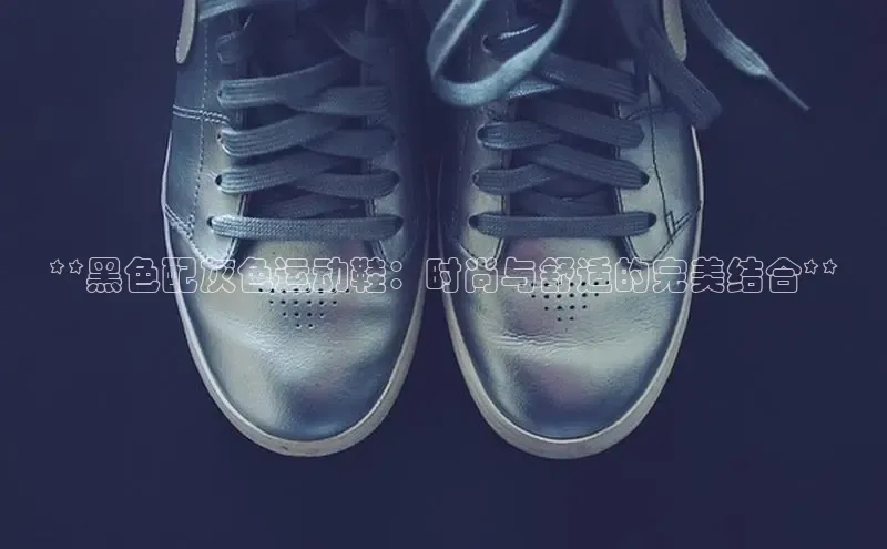 bsport体育最新官网入口滴滴出行**黑色配灰色运动鞋：时尚与舒适的完美结合**