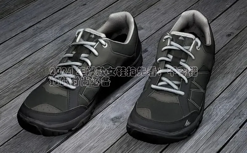 b体育官方下载入口最新版汉得信息2024 年爆款女鞋抢先看：不容错
过的时尚必备