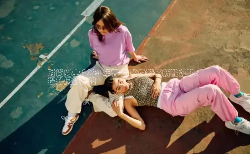 b体育登录入口app下载安装免费58同城时尚男士 2024 年春季/秋季鞋子新款爆款：
提升您的风格