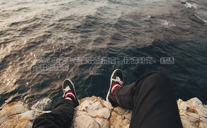 bsports网页版登录官方入口雷柏科技2024 年男士必备鞋履指南：打造时尚、舒适
的鞋履阵容