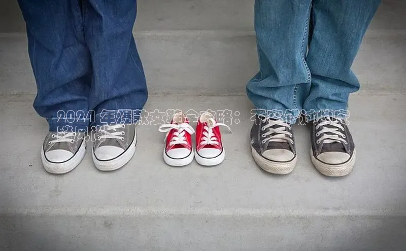 必一运动官网百度取证2024 年爆款女鞋全攻略：不容错过的安
踏风尚