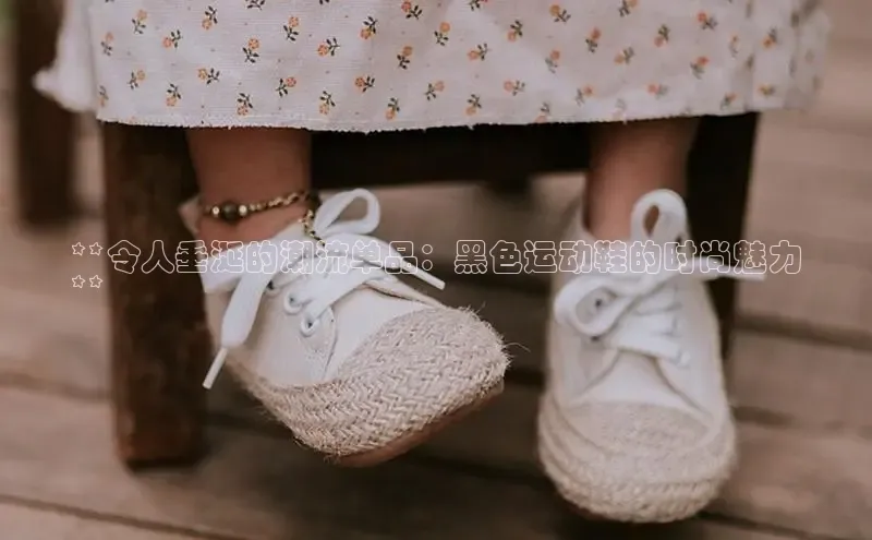 B体育官方入口APP挪威主权基金**令人垂涎的潮流单品：黑色运动鞋的时尚魅力
**