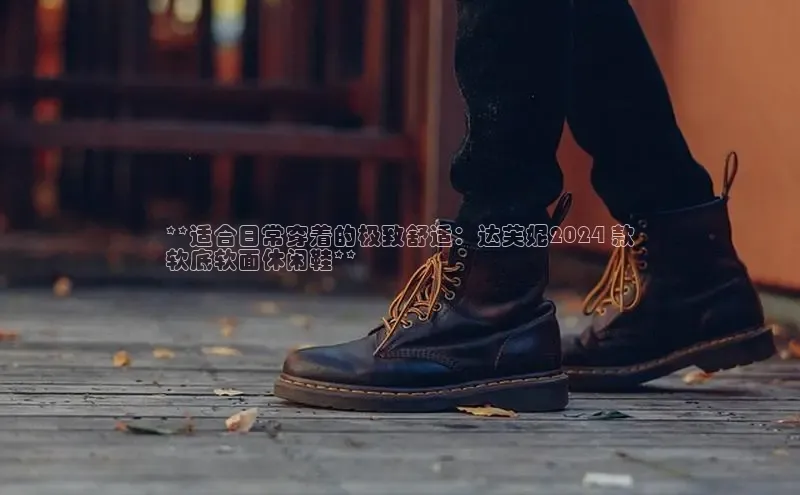 B体育网页版在线登录官网一径科技**适合日常穿着的极致舒适：达芙妮2024 款
软底软面休闲鞋**