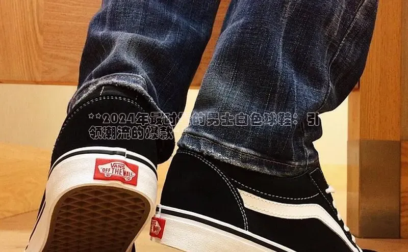 Bsport网页版小米**2024年最时髦的男士白色球鞋：引
领潮流的爆款**