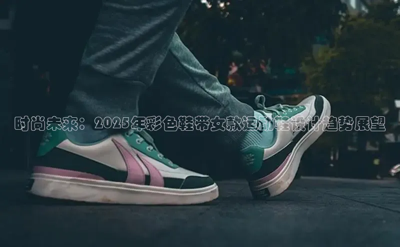 时尚未来：2025年彩色鞋带女款运动鞋设计趋势展望
