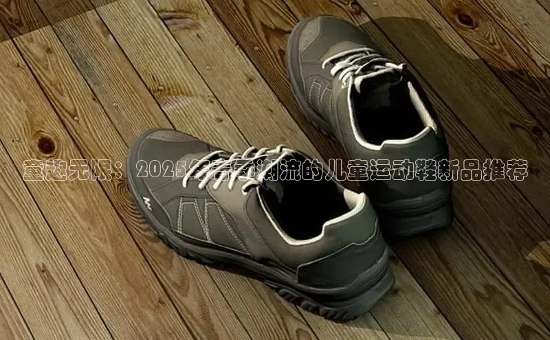 童趣无限：2025年春季潮流的儿童运动鞋新品推荐