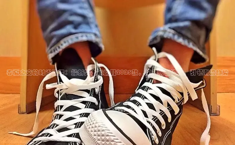 春夏之交的时尚选择：最新男士运动鞋2025款，采用网面设计，引领潮流趋势