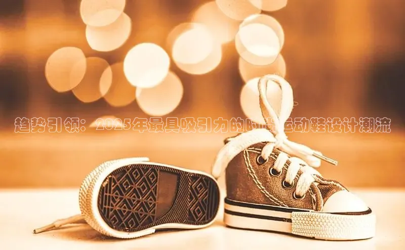 趋势引领：2025年最具吸引力的时尚运动鞋设计潮流