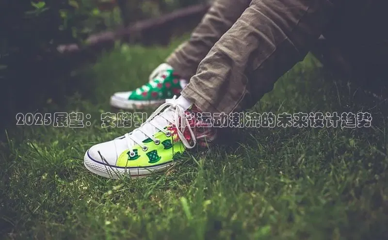 2025展望：安踏引领时尚运动潮流的未来设计趋势