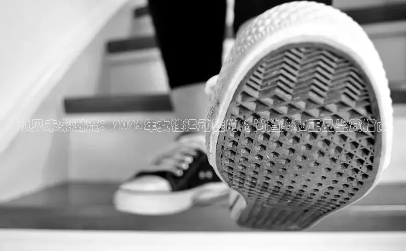 预见未来潮流：2025年女性运动鞋的时尚趋势和正品鉴赏指南