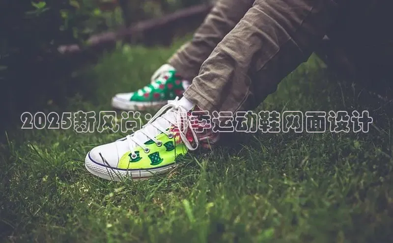 2025新风尚：春季运动鞋网面设计