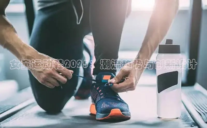 女童运动鞋2025：潮流趋势与创新设计