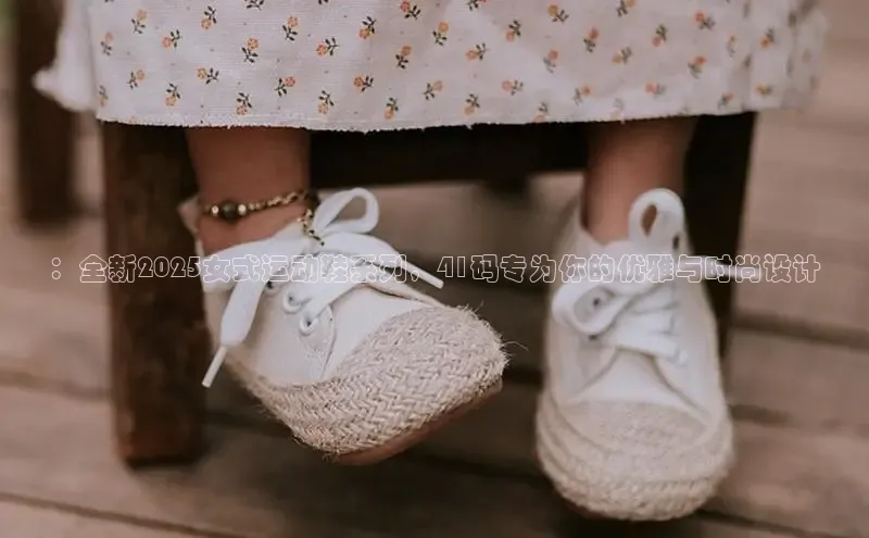 ：全新2025女式运动鞋系列，41码专为你的优雅与时尚设计