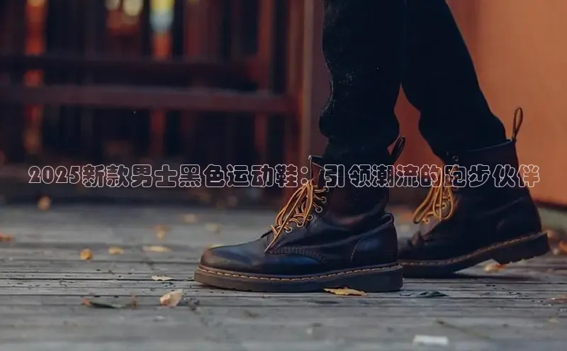 2025新款男士黑色运动鞋：引领潮流的跑步伙伴