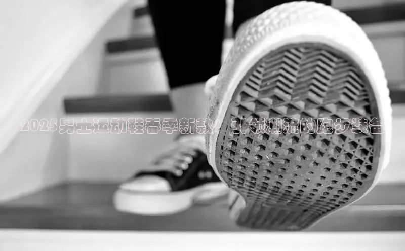 2025男士运动鞋春季新款：引领潮流的跑步装备