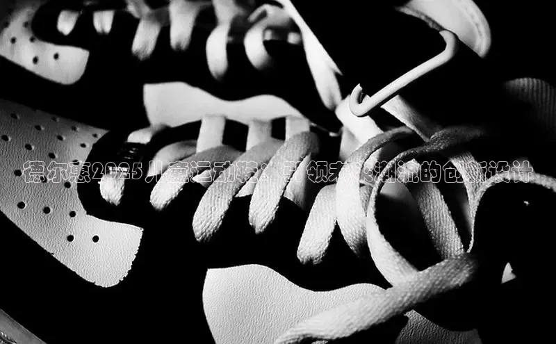 德尔惠2025儿童运动鞋：引领未来潮流的创新设计